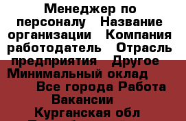 Менеджер по персоналу › Название организации ­ Компания-работодатель › Отрасль предприятия ­ Другое › Минимальный оклад ­ 27 000 - Все города Работа » Вакансии   . Курганская обл.,Притобольный р-н